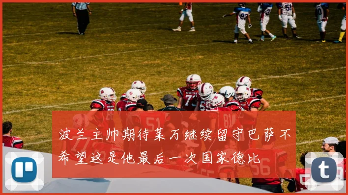 波兰主帅期待莱万继续留守巴萨不希望这是他最后一次国家德比