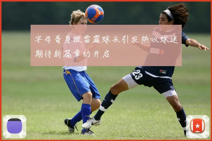 字母哥身披雷霆球衣引发热议球迷期待新篇章的开启