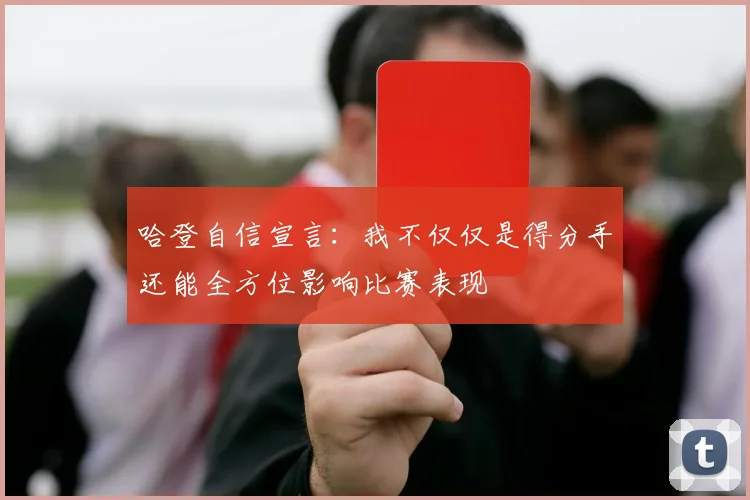 哈登自信宣言：我不仅仅是得分手还能全方位影响比赛表现